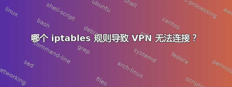 哪个 iptables 规则导致 VPN 无法连接？