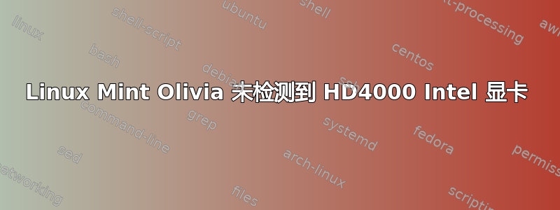 Linux Mint Olivia 未检测到 HD4000 Intel 显卡