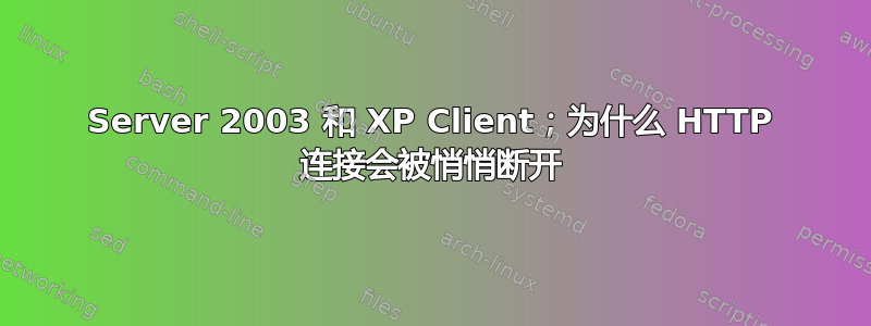 Server 2003 和 XP Client；为什么 HTTP 连接会被悄悄断开