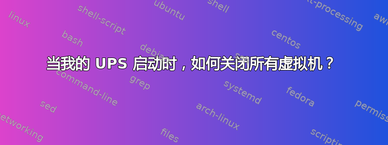 当我的 UPS 启动时，如何关闭所有虚拟机？