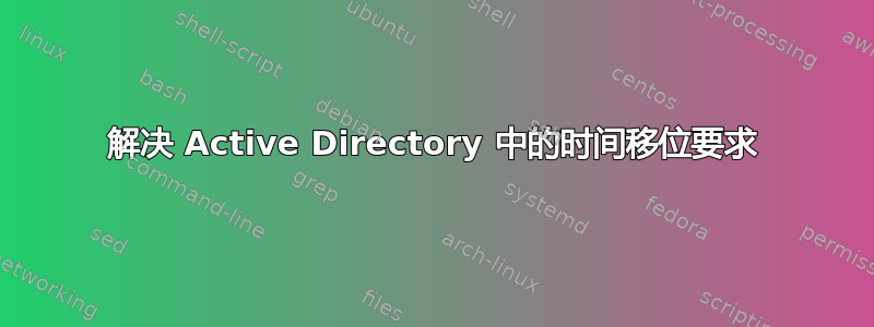 解决 Active Directory 中的时间移位要求