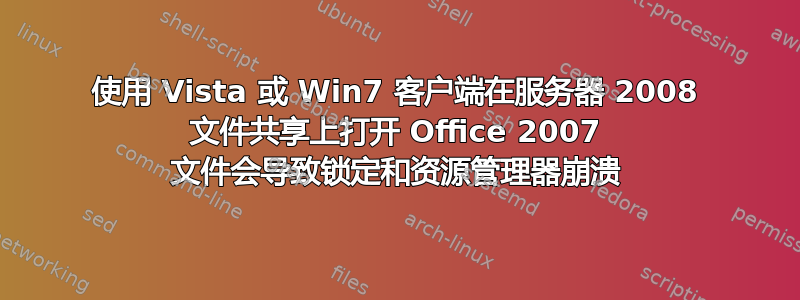 使用 Vista 或 Win7 客户端在服务器 2008 文件共享上打开 Office 2007 文件会导致锁定和资源管理器崩溃