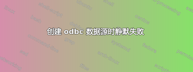 创建 odbc 数据源时静默失败