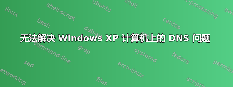 无法解决 Windows XP 计算机上的 DNS 问题