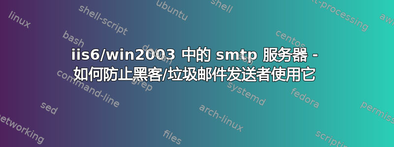 iis6/win2003 中的 smtp 服务器 - 如何防止黑客/垃圾邮件发送者使用它