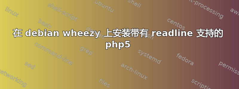 在 debian wheezy 上安装带有 readline 支持的 php5