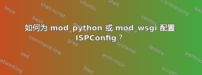 如何为 mod_python 或 mod_wsgi 配置 ISPConfig？