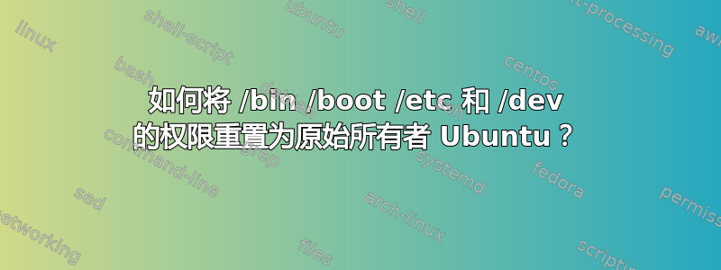 如何将 /bin /boot /etc 和 /dev 的权限重置为原始所有者 Ubuntu？