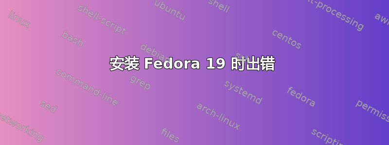 安装 Fedora 19 时出错