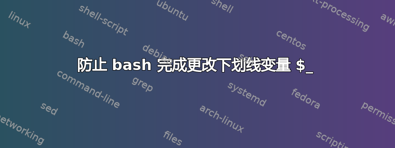 防止 bash 完成更改下划线变量 $_