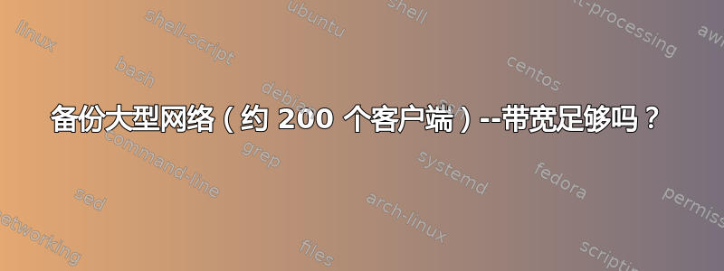 备份大型网络（约 200 个客户端）--带宽足够吗？