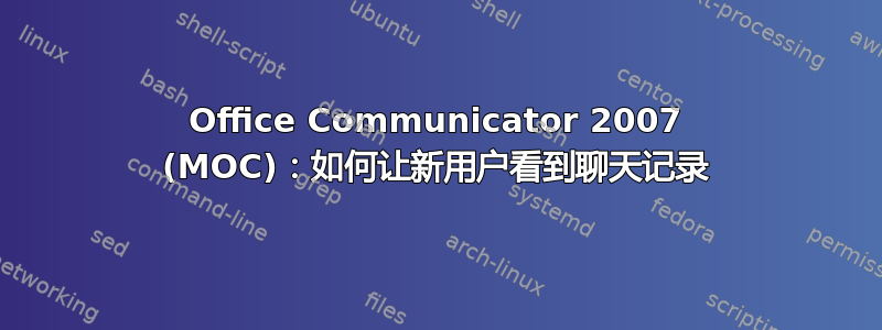 Office Communicator 2007 (MOC)：如何让新用户看到聊天记录