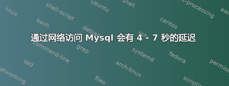 通过网络访问 Mysql 会有 4 - 7 秒的延迟