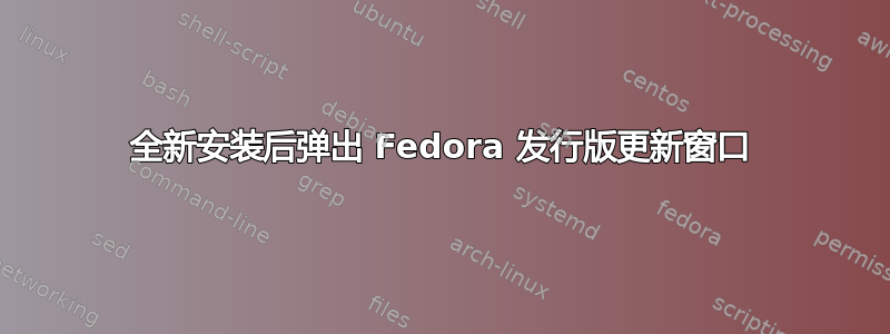 全新安装后弹出 Fedora 发行版更新窗口