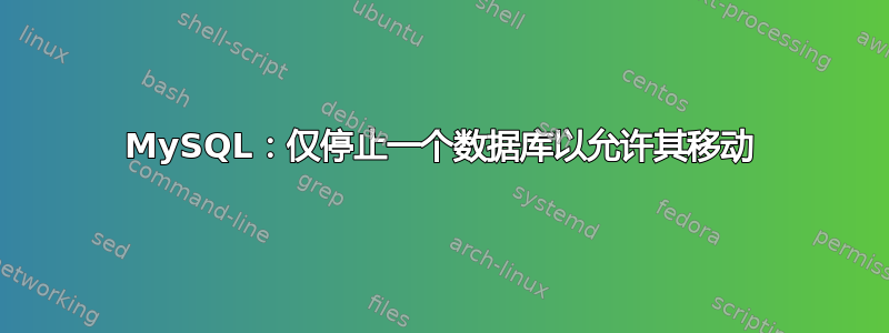 MySQL：仅停止一个数据库以允许其移动