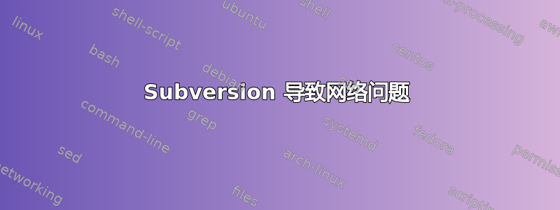 Subversion 导致网络问题