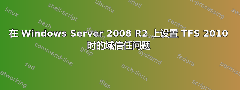 在 Windows Server 2008 R2 上设置 TFS 2010 时的域信任问题