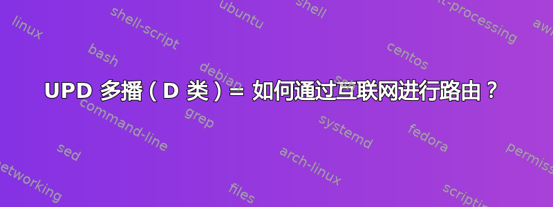 UPD 多播（D 类）= 如何通过互联网进行路由？