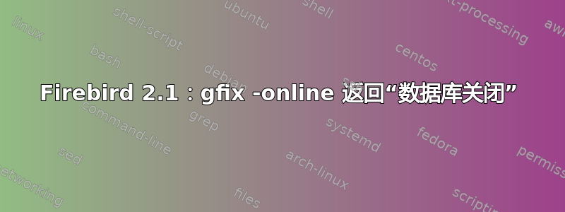 Firebird 2.1：gfix -online 返回“数据库关闭”