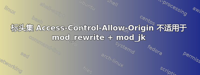 标头集 Access-Control-Allow-Origin 不适用于 mod_rewrite + mod_jk