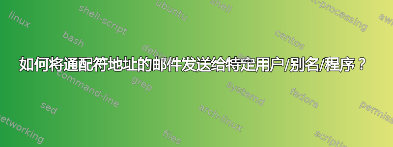 如何将通配符地址的邮件发送给特定用户/别名/程序？