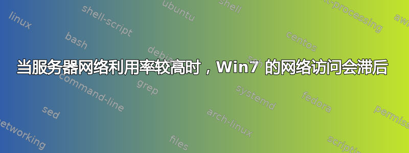 当服务器网络利用率较高时，Win7 的网络访问会滞后