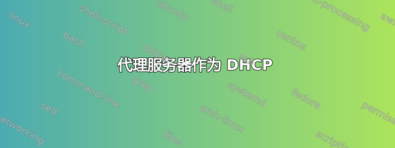 代理服务器作为 DHCP