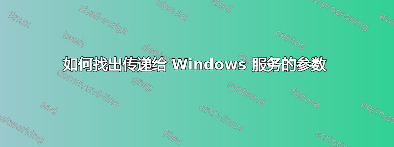 如何找出传递给 Windows 服务的参数