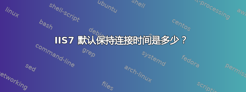 IIS7 默认保持连接时间是多少？