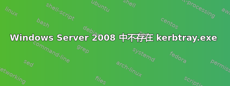 Windows Server 2008 中不存在 kerbtray.exe