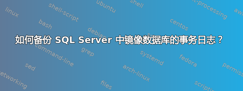 如何备份 SQL Server 中镜像数据库的事务日志？