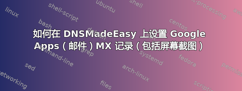 如何在 DNSMadeEasy 上设置 Google Apps（邮件）MX 记录（包括屏幕截图）