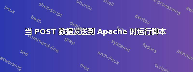 当 POST 数据发送到 Apache 时运行脚本