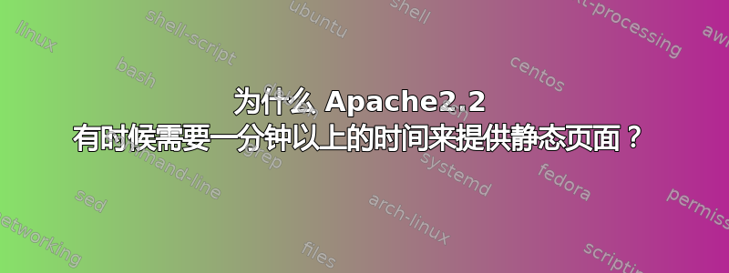 为什么 Apache2.2 有时候需要一分钟以上的时间来提供静态页面？