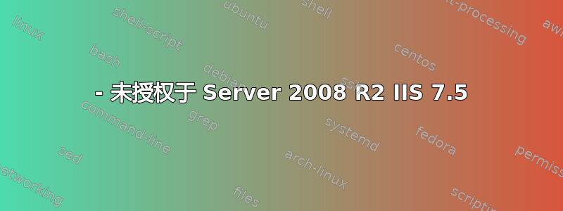 401 - 未授权于 Server 2008 R2 IIS 7.5