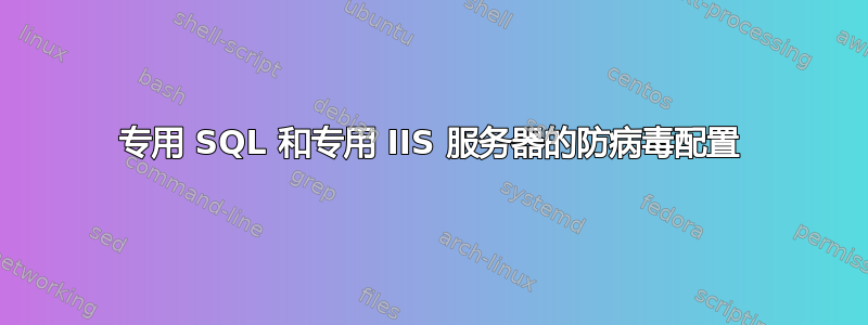 专用 SQL 和专用 IIS 服务器的防病毒配置