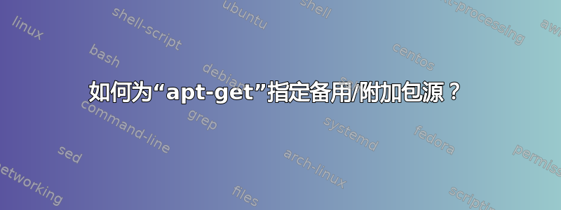 如何为“apt-get”指定备用/附加包源？