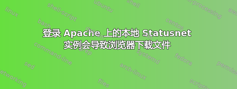 登录 Apache 上的本地 Statusnet 实例会导致浏览器下载文件