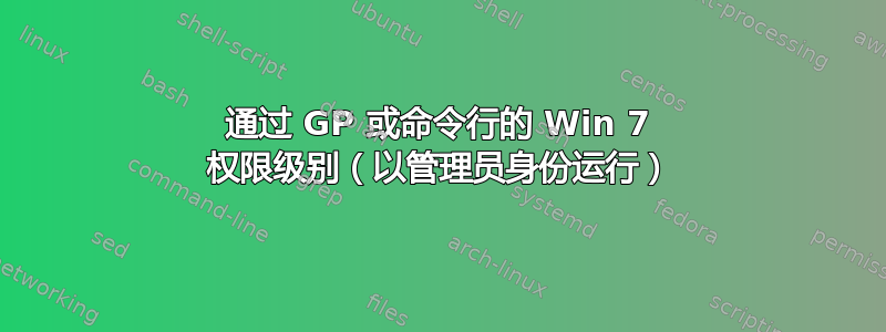 通过 GP 或命令行的 Win 7 权限级别（以管理员身份运行）