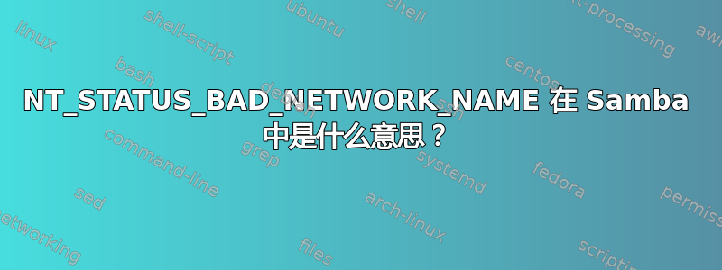 NT_STATUS_BAD_NETWORK_NAME 在 Samba 中是什么意思？