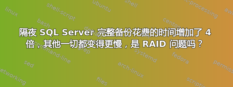 隔夜 SQL Server 完整备份花费的时间增加了 4 倍，其他一切都变得更慢，是 RAID 问题吗？