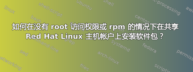 如何在没有 root 访问权限或 rpm 的情况下在共享 Red Hat Linux 主机帐户上安装软件包？