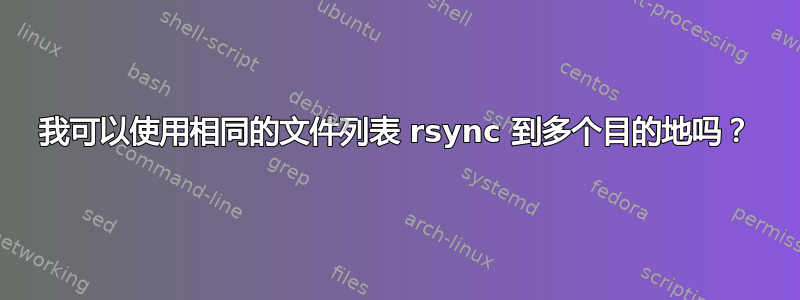 我可以使用相同的文件列表 rsync 到多个目的地吗？