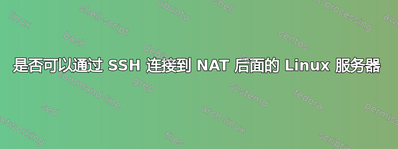 是否可以通过 SSH 连接到 NAT 后面的 Linux 服务器