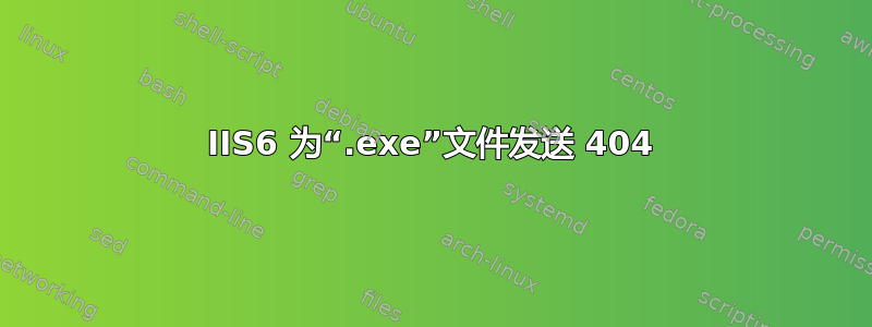 IIS6 为“.exe”文件发送 404