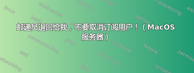 邮递员退回给我，不要取消订阅用户！（MacOS 服务器）