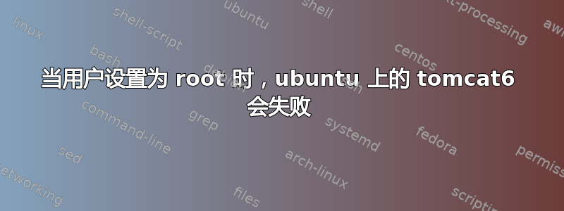 当用户设置为 root 时，ubuntu 上的 tomcat6 会失败