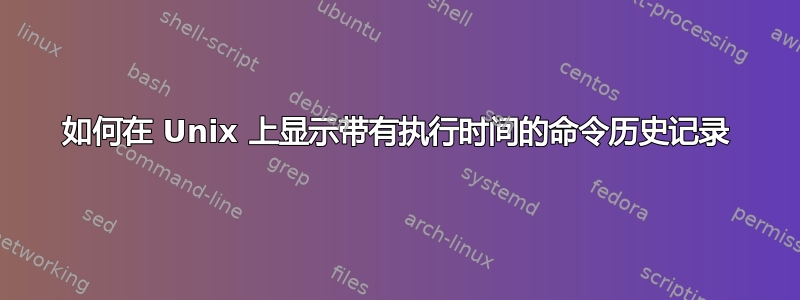 如何在 Unix 上显示带有执行时间的命令历史记录