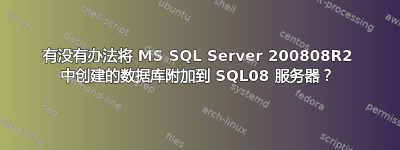 有没有办法将 MS SQL Server 200808R2 中创建的数据库附加到 SQL08 服务器？