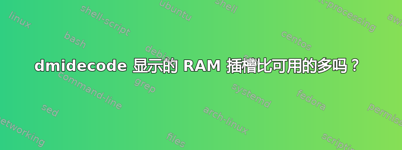 dmidecode 显示的 RAM 插槽比可用的多吗？